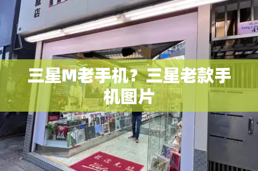 三星M老手机？三星老款手机图片