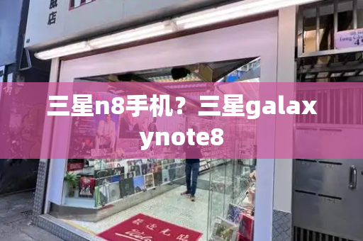 三星n8手机？三星galaxynote8-第1张图片-星选测评