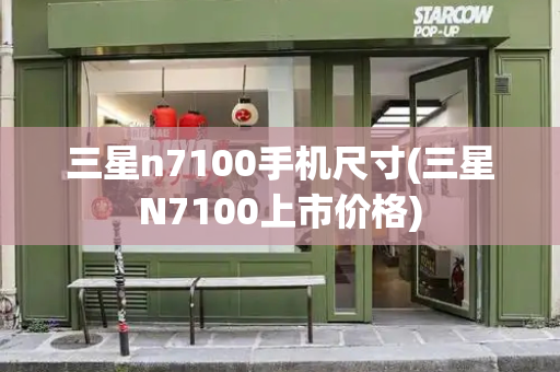三星n7100手机尺寸(三星N7100上市价格)