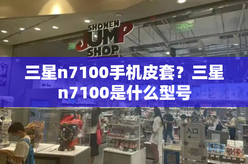 三星n7100手机皮套？三星n7100是什么型号