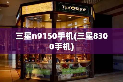 三星n9150手机(三星8300手机)-第1张图片-星选测评