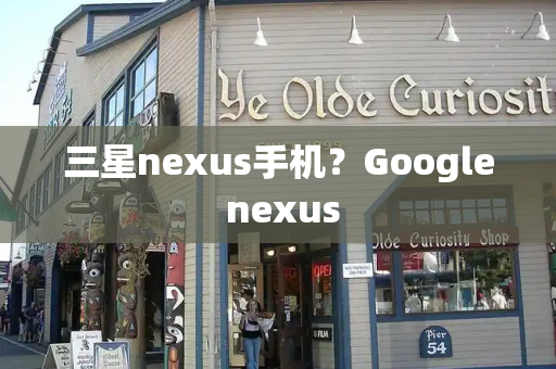 三星nexus手机？Google nexus-第1张图片-星选测评
