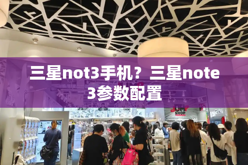 三星not3手机？三星note3参数配置-第1张图片-星选测评