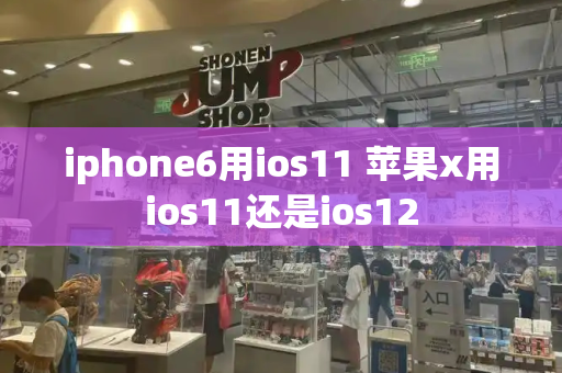 iphone6用ios11 苹果x用ios11还是ios12
