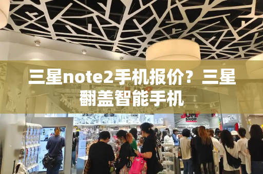 三星note2手机报价？三星翻盖智能手机