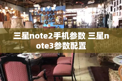 三星note2手机参数 三星note3参数配置-第1张图片-星选测评