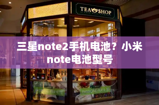三星note2手机电池？小米note电池型号