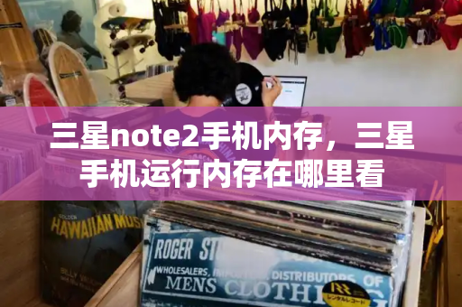 三星note2手机内存，三星手机运行内存在哪里看