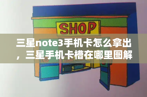 三星note3手机卡怎么拿出，三星手机卡槽在哪里图解