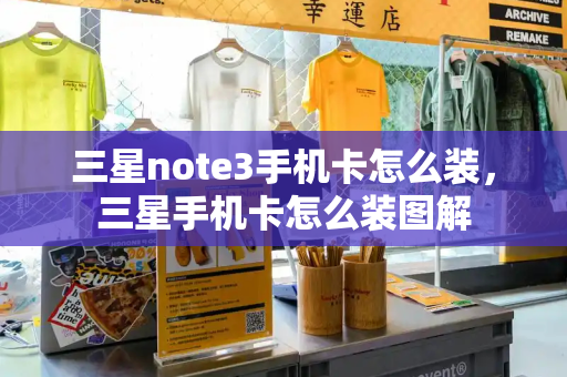三星note3手机卡怎么装，三星手机卡怎么装图解-第1张图片-星选测评