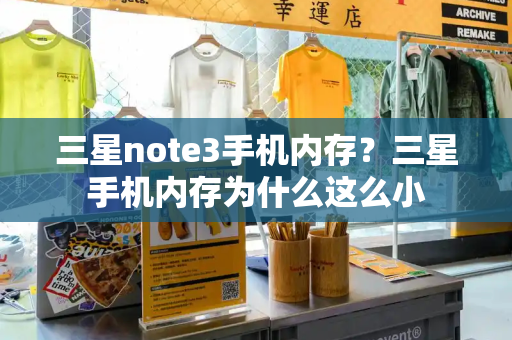 三星note3手机内存？三星手机内存为什么这么小-第1张图片-星选测评