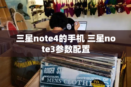 三星note4的手机 三星note3参数配置-第1张图片-星选测评