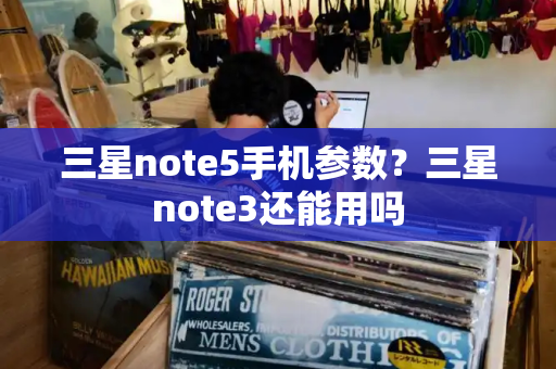 三星note5手机参数？三星note3还能用吗-第1张图片-星选测评
