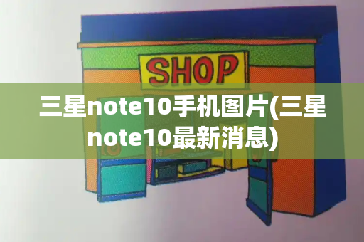 三星note10手机图片(三星note10最新消息)
