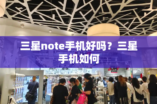 三星note手机好吗？三星手机如何
