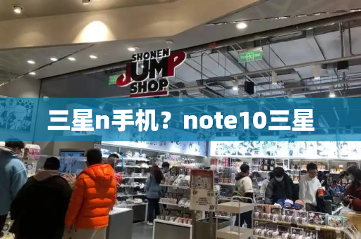 三星n手机？note10三星-第1张图片-星选测评