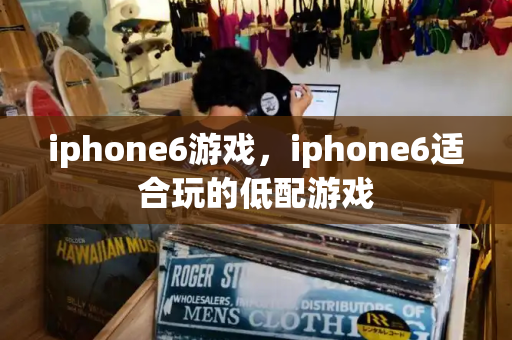 iphone6游戏，iphone6适合玩的低配游戏