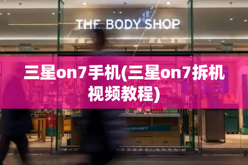 三星on7手机(三星on7拆机视频教程)