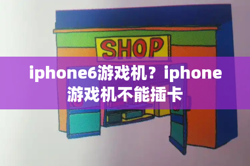 iphone6游戏机？iphone游戏机不能插卡