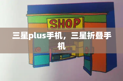 三星plus手机，三星折叠手机