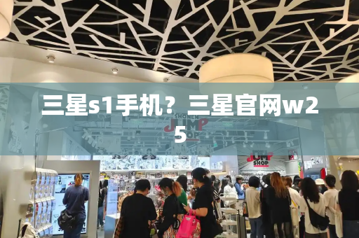 三星s1手机？三星官网w25