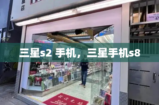 三星s2 手机，三星手机s8-第1张图片-星选测评