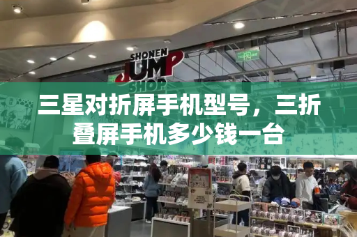 三星对折屏手机型号，三折叠屏手机多少钱一台