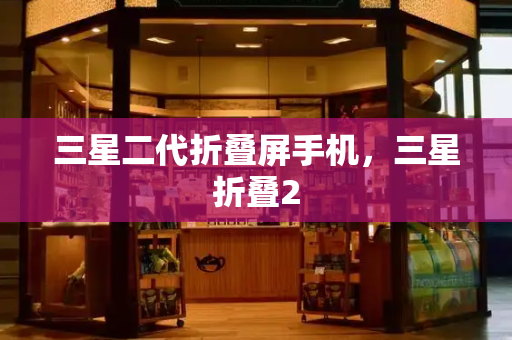三星二代折叠屏手机，三星折叠2