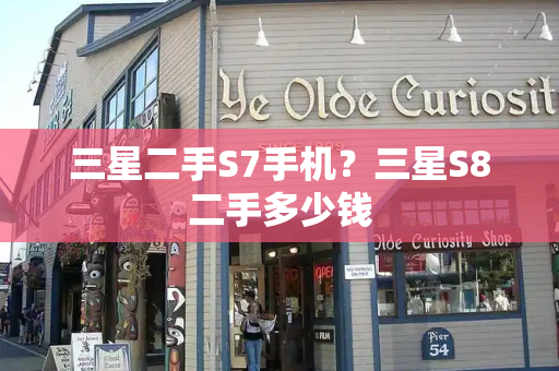 三星二手S7手机？三星S8二手多少钱