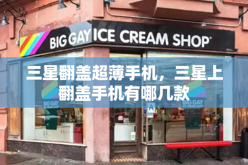 三星翻盖超薄手机，三星上翻盖手机有哪几款