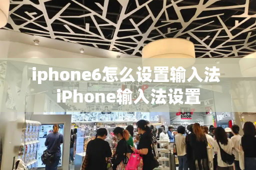 iphone6怎么设置输入法 iPhone输入法设置