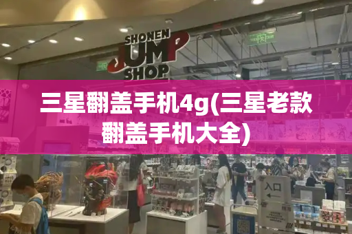 三星翻盖手机4g(三星老款翻盖手机大全)