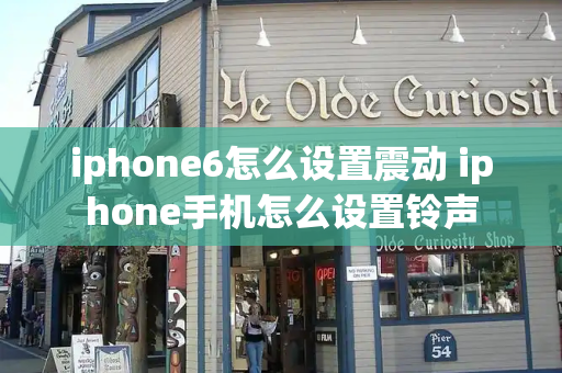 iphone6怎么设置震动 iphone手机怎么设置铃声-第1张图片-星选测评