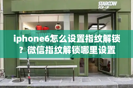 iphone6怎么设置指纹解锁？微信指纹解锁哪里设置-第1张图片-星选测评