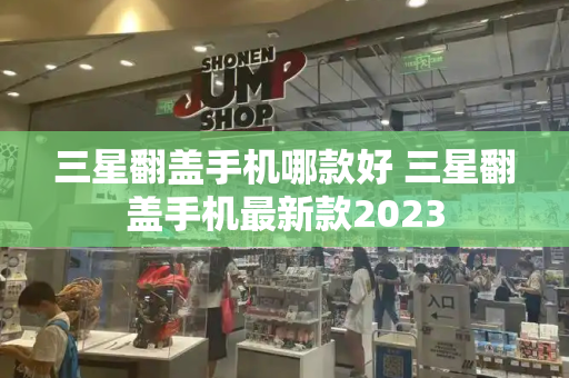 三星翻盖手机哪款好 三星翻盖手机最新款2023-第1张图片-星选测评