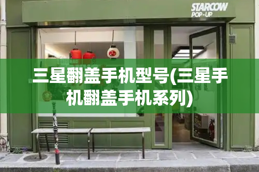 三星翻盖手机型号(三星手机翻盖手机系列)