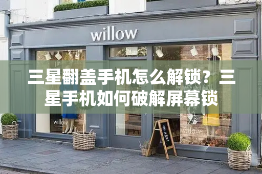 三星翻盖手机怎么解锁？三星手机如何破解屏幕锁