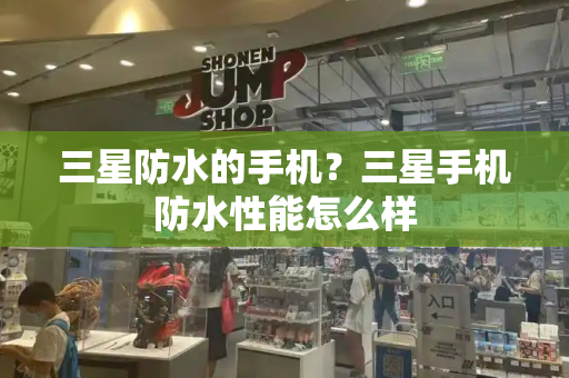 三星防水的手机？三星手机防水性能怎么样-第1张图片-星选测评