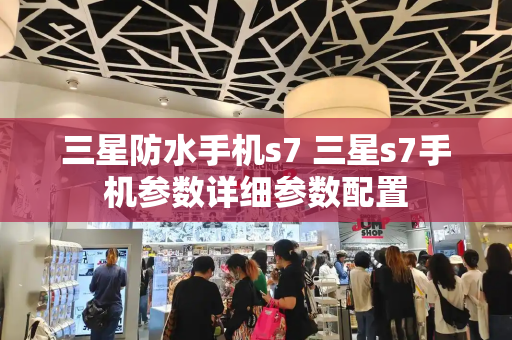 三星防水手机s7 三星s7手机参数详细参数配置