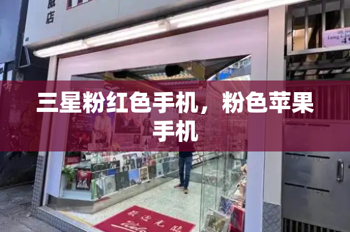 三星粉红色手机，粉色苹果手机-第1张图片-星选测评