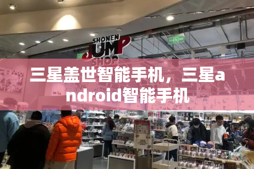 三星盖世智能手机，三星android智能手机-第1张图片-星选测评