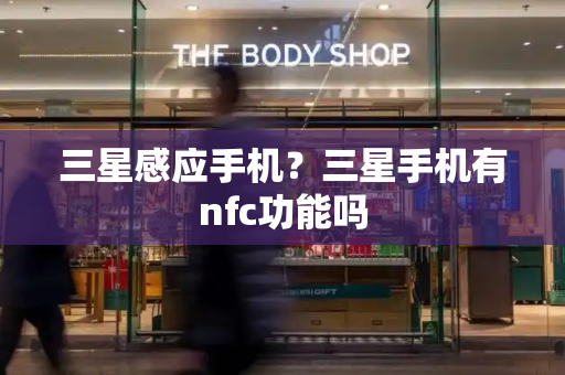 三星感应手机？三星手机有nfc功能吗-第1张图片-星选测评