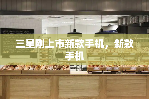 三星刚上市新款手机，新款手机-第1张图片-星选测评