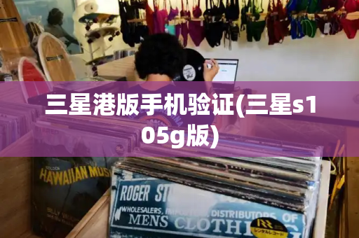 三星港版手机验证(三星s105g版)