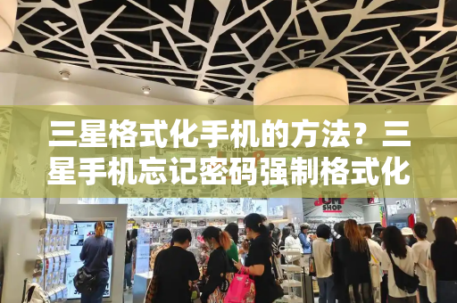 三星格式化手机的方法？三星手机忘记密码强制格式化