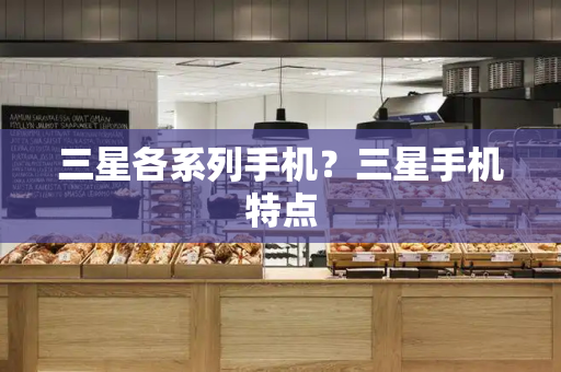 三星各系列手机？三星手机特点