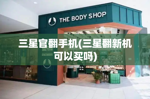 三星官翻手机(三星翻新机可以买吗)