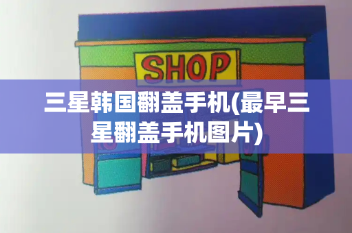 三星韩国翻盖手机(最早三星翻盖手机图片)-第1张图片-星选测评