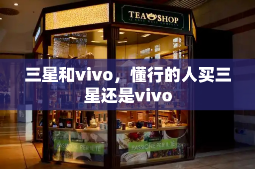三星和vivo，懂行的人买三星还是vivo-第1张图片-星选测评
