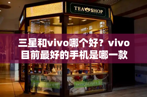三星和vivo哪个好？vivo目前最好的手机是哪一款